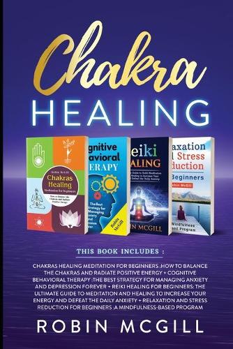 Chakra Healing: This Book Includes: Relaxation and Stress Reduction for Beginners + Chakras Healing Meditation + Reiki Healing for Beginners + Cognitive Behavioral 