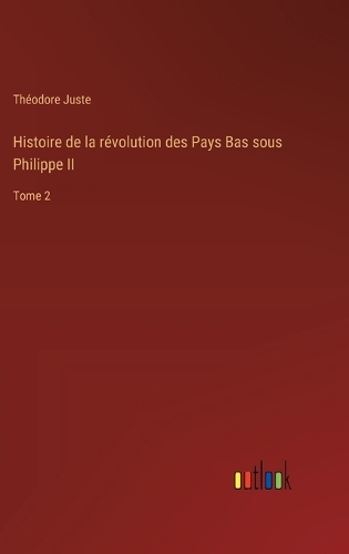Histoire de la révolution des Pays Bas sous Philippe II: Tome 2