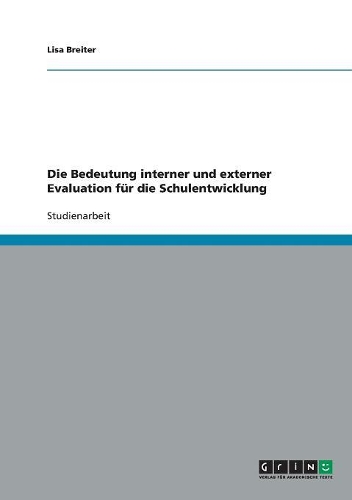 Die Bedeutung Interner Und Externer Evaluation Für Die Schulentwicklung: (German)