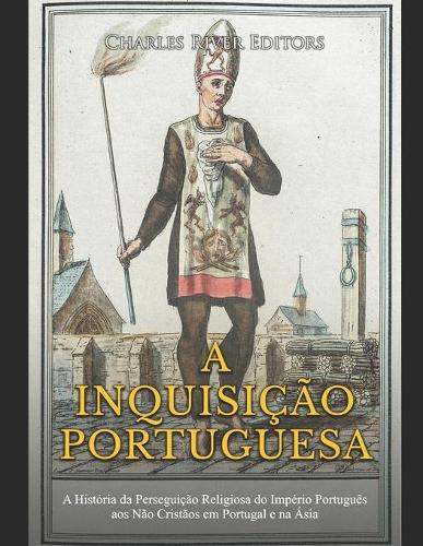 Inquisição Portuguesa: A História da Perseguição Religiosa do Império Português aos Não Cristãos em Portugal e na Ásia