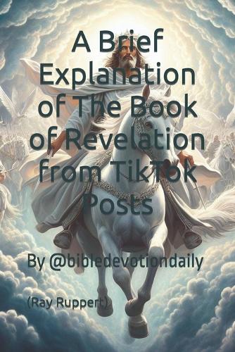A Brief Explanation of The Book of Revelation from TikTok Posts: (Revelation Primer Tik Tok)