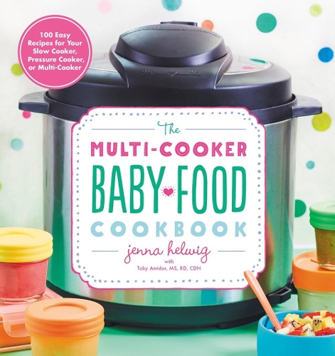 Multi-Cooker Baby Food Cookbook: 100 Easy Recipes for Your Slow Cooker, Pressure Cooker, or Multi-Cooker