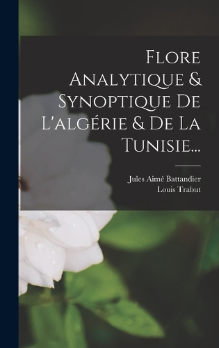 Flore Analytique & Synoptique De L'algérie & De La Tunisie...