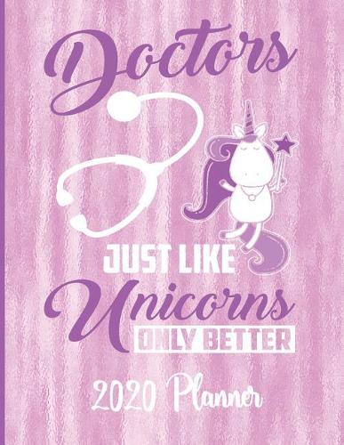 Doctors Just Like Unicorns Only Better 2020 Planner: 2020 Doctor Med Student Planner Diary Tracker Organizer - Unicorn Doctor Themed 2020 Planner 8.5 x 11 137 Pages - Includes Contacts List, School Inf