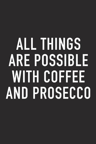 All Things Are Possible with Coffee and Prosecco: A 6x9 Inch Matte Softcover Journal Notebook with 120 Blank Lined Pages and a Funny Caffeine Loving Cover Slogan