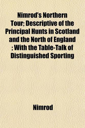 Nimrod's Northern Tour; Descriptive of the Principal Hunts in Scotland and the North of England; With the Table-Talk of Distinguished Sporting: (English)