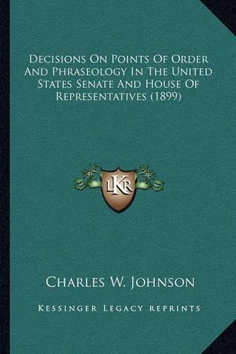 Decisions on Points of Order and Phraseology in the United States Senate and House of Representatives (1899)