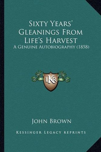 Sixty Years' Gleanings From Life's Harvest: A Genuine Autobiography (1858)(English)