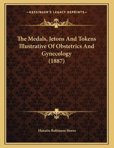 The Medals, Jetons And Tokens Illustrative Of Obstetrics And Gynecology (1887)