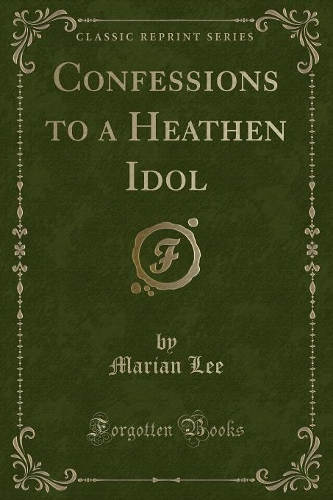 Confessions to a Heathen Idol (Classic Reprint): (English)