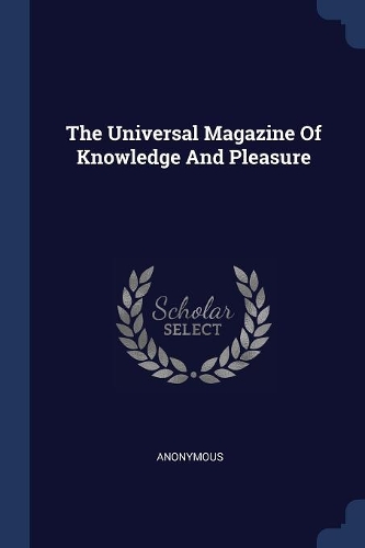 The Universal Magazine Of Knowledge And Pleasure