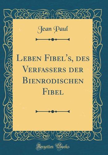 Leben Fibel's, Des Verfassers Der Bienrodischen Fibel (Classic Reprint)