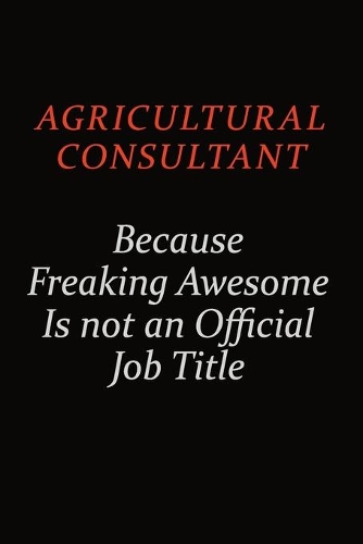 Agricultural Consultant Because Freaking Awesome Is Not An Official Job Title: Career journal, notebook and writing journal for encouraging men, women and kids. A framework for building your career.
