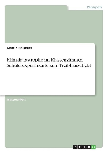 Klimakatastrophe im Klassenzimmer. Schülerexperimente zum Treibhauseffekt