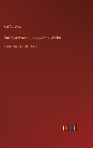 Karl Gutzkows ausgewählte Werke: Vierter bis sechster Band