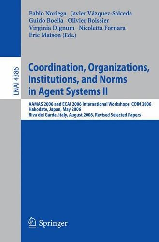 Coordination, Organizations, Institutions, and Norms in Agent Systems II: AAMAS 2006 and ECAI 2006 International Workshops, COIN 2006          Hakodate, Japan, May 9, 2006 Riva del Garda, Italy, August 28, 2006,  Revised S(Lecture Notes in Artificial Intelligence)