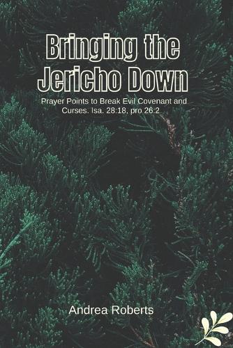 Bringing the Jericho Down: 200 prayer points to break evil covenant and curses isa. 28:18, pro 26:2