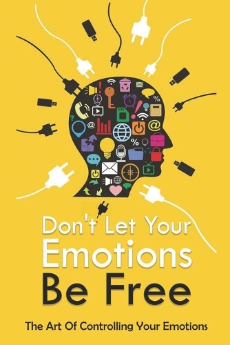 Don_t Let Your Emotions Be Free - The Art Of Controlling Your Emotions