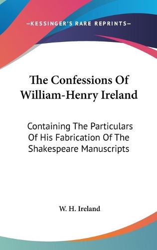 The Confessions Of William-Henry Ireland: Containing The Particulars Of His Fabrication Of The Shakespeare Manuscripts(English)