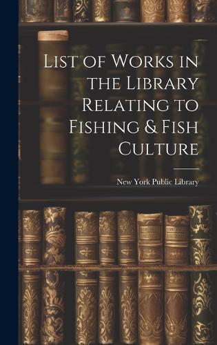 List of Works in the Library Relating to Fishing & Fish Culture