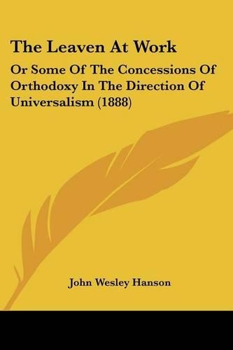 The Leaven At Work: Or Some Of The Concessions Of Orthodoxy In The Direction Of Universalism (1888)(English)