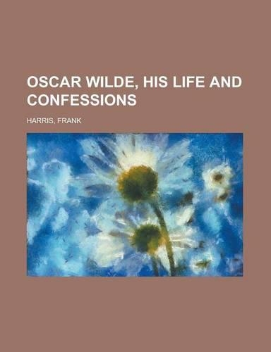 Oscar Wilde, His Life and Confessions - Volume 1