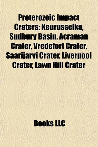 Proterozoic Impact Craters: Keurusselk, Sudbury Basin, Acraman Crater, Vredefort Crater, Saarijrvi Crater, Liverpool Crater, Lawn Hill Crater(English)