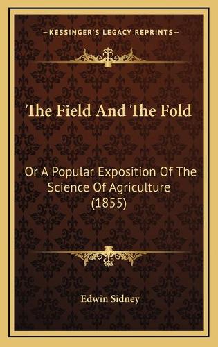 The Field And The Fold: Or A Popular Exposition Of The Science Of Agriculture (1855)