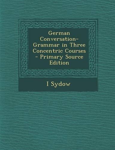 German Conversation-Grammar in Three Concentric Courses - Primary Source Edition: (English)