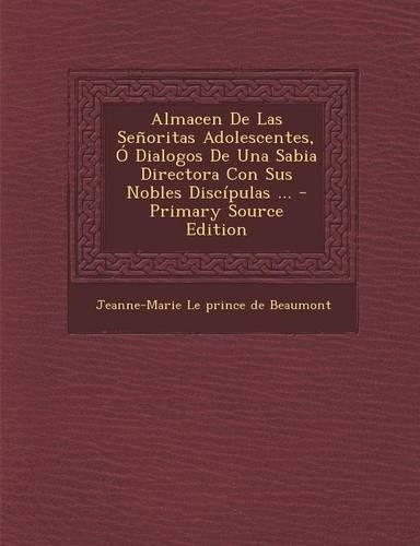 Almacen de Las Senoritas Adolescentes, O Dialogos de Una Sabia Directora Con Sus Nobles Discipulas ... - Primary Source Edition