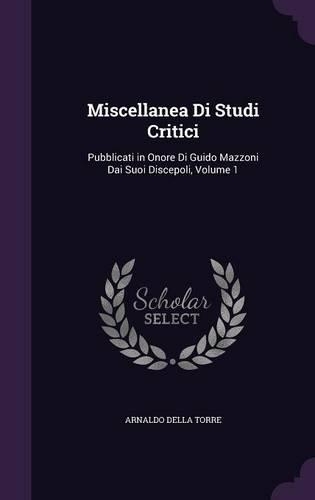 Miscellanea Di Studi Critici: Pubblicati in Onore Di Guido Mazzoni Dai Suoi Discepoli, Volume 1