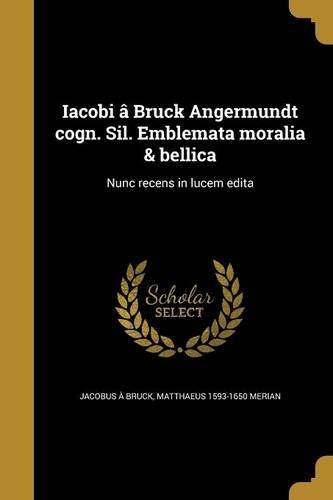 Iacobi â Bruck Angermundt cogn. Sil. Emblemata moralia & bellica