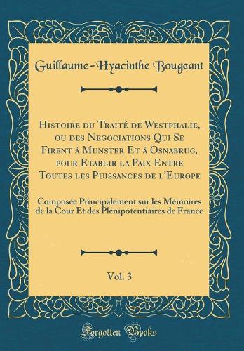 Histoire Du Traité de Westphalie, Ou Des Negociations Qui Se Firent À Munster Et À Osnabrug, Pour Etablir La Paix Entre Toutes Les Puissances de l'Europe, Vol. 3