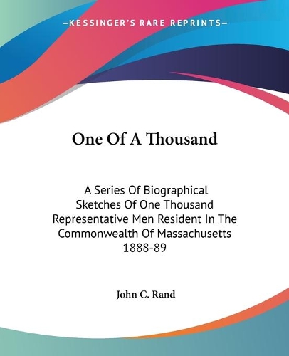 One Of A Thousand: A Series Of Biographical Sketches Of One Thousand Representative Men Resident In The Commonwealth Of Massachusetts 1888-89