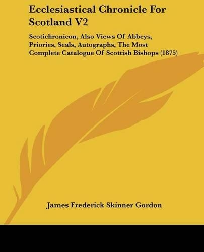 Ecclesiastical Chronicle For Scotland V2: Scotichronicon, Also Views Of Abbeys, Priories, Seals, Autographs, The Most Complete Catalogue Of Scottish Bishops (1875)(English)