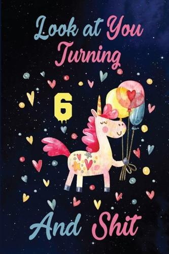 Look at You Turning 6 And Shit: Birthday Gift for 6 Years Old Unicorn Lover. 100 Pages 6*9 inch Notebook Diary Journal. A Funny 6th Birthday Gift-Blank Lined Journal.Funny Birthday