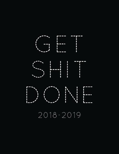Get Shit Done 2018-2019: Academic Planner -- Weekly View -- To Do Lists, Goal-Setting, Class Schedules + More(3 Motivational Planners)