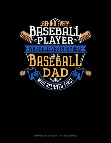 Behind Every Baseball Player Who Believes in Himself Is a Baseball Dad Who Believed First: Graph Paper Notebook - 1/2 Inch Squares(831 Graph Paper Notebook - 1/2 Inch Squares)