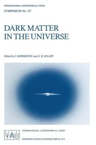 Dark Matter in the Universe: Proceedings of the 117th Symposium of the International Astronomical Union Held in Princeton, New Jersey, U.S.A, June 24–28, 1985(117 International Astronomical Union Symposia)