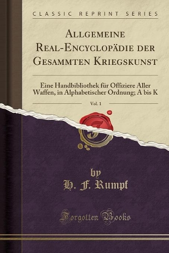 Allgemeine Real-Encyclopädie Der Gesammten Kriegskunst, Vol. 1: Eine Handbibliothek Für Offiziere Aller Waffen, in Alphabetischer Ordnung; A Bis K (Classic Reprint)