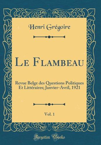 Le Flambeau, Vol. 1: Revue Belge des Questions Politiques Et Littéraires; Janvier-Avril, 1921 (Classic Reprint)