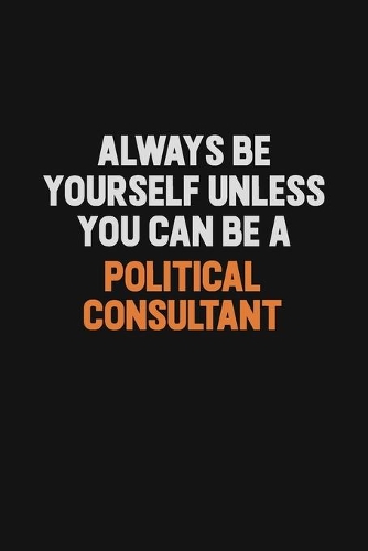 Always Be Yourself Unless You Can Be A Political Consultant