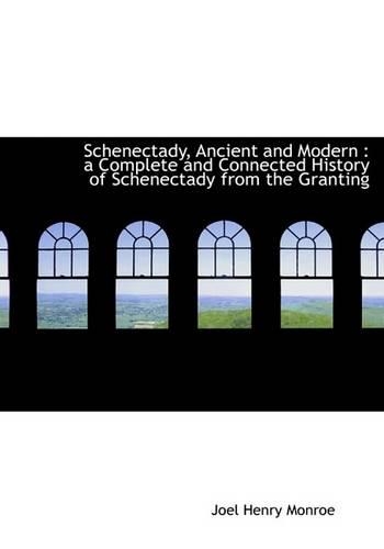 Schenectady, Ancient and Modern: A Complete and Connected History of Schenectady from the Granting(English)