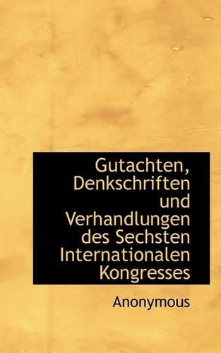 Gutachten, Denkschriften Und Verhandlungen Des Sechsten Internationalen Kongresses