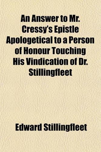 An Answer to Mr. Cressy's Epistle Apologetical to a Person of Honour Touching His Vindication of Dr. Stillingfleet
