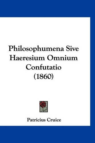 Philosophumena Sive Haeresium Omnium Confutatio (1860)