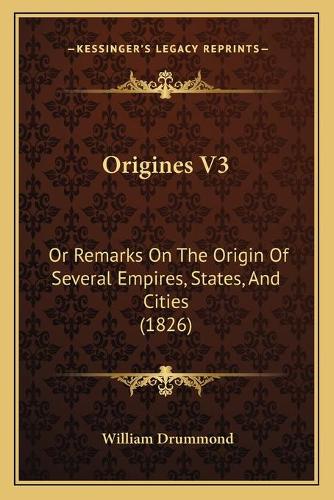 Origines V3: Or Remarks On The Origin Of Several Empires, States, And Cities (1826)(English)