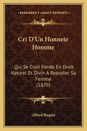 Cri D'Un Honnete Homme: Qui Se Croit Fonde En Droit Naturel Et Divin A Repudier Sa Femme (1879)(French)