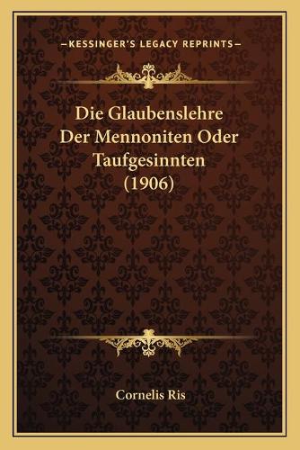 Glaubenslehre Der Mennoniten Oder Taufgesinnten (1906): (German)