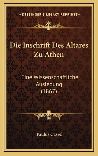 Die Inschrift Des Altares Zu Athen: Eine Wissenschaftliche Auslegung (1867)(German)